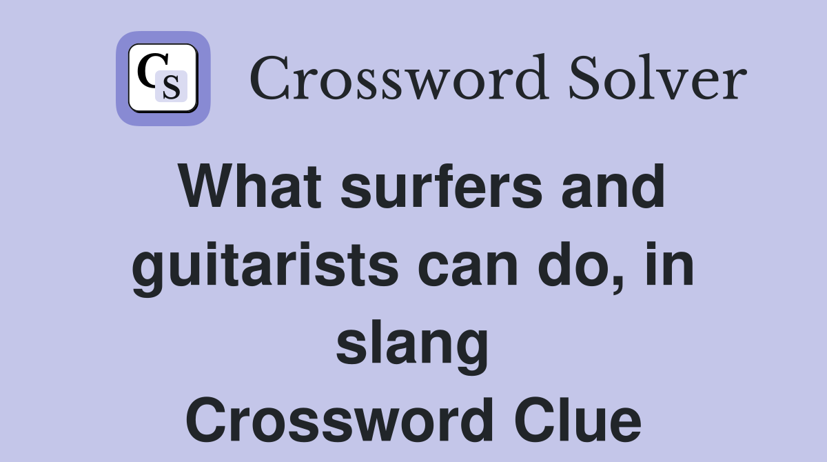 What surfers and guitarists can do, in slang Crossword Clue Answers